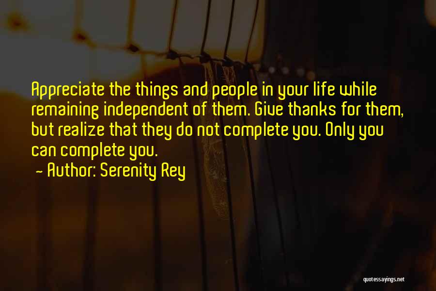 Serenity Rey Quotes: Appreciate The Things And People In Your Life While Remaining Independent Of Them. Give Thanks For Them, But Realize That