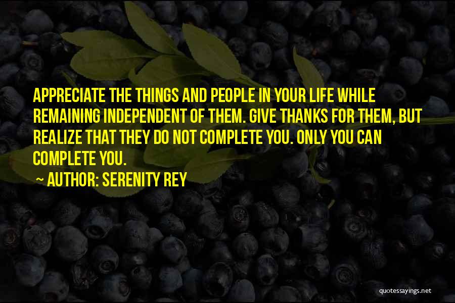 Serenity Rey Quotes: Appreciate The Things And People In Your Life While Remaining Independent Of Them. Give Thanks For Them, But Realize That