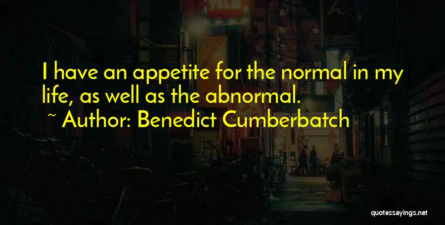 Benedict Cumberbatch Quotes: I Have An Appetite For The Normal In My Life, As Well As The Abnormal.