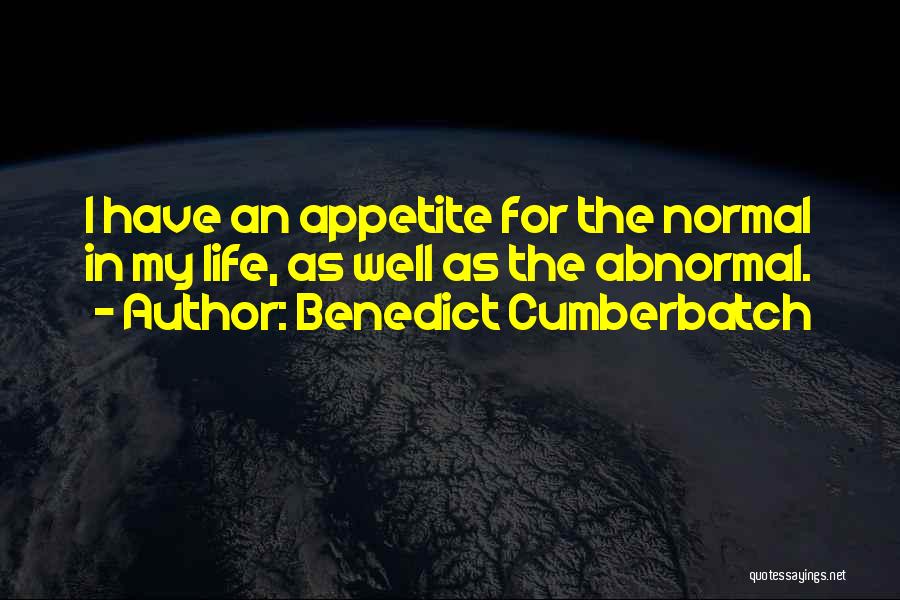 Benedict Cumberbatch Quotes: I Have An Appetite For The Normal In My Life, As Well As The Abnormal.
