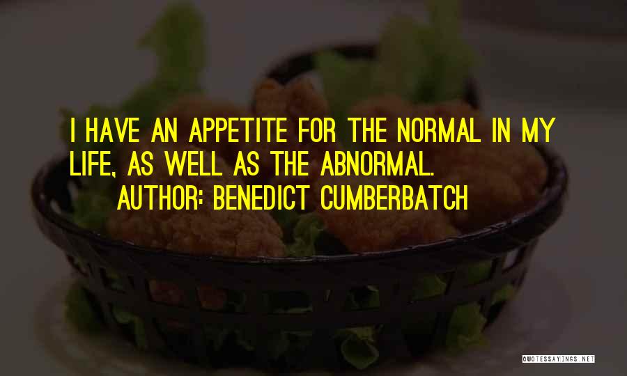 Benedict Cumberbatch Quotes: I Have An Appetite For The Normal In My Life, As Well As The Abnormal.