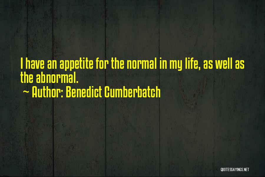 Benedict Cumberbatch Quotes: I Have An Appetite For The Normal In My Life, As Well As The Abnormal.