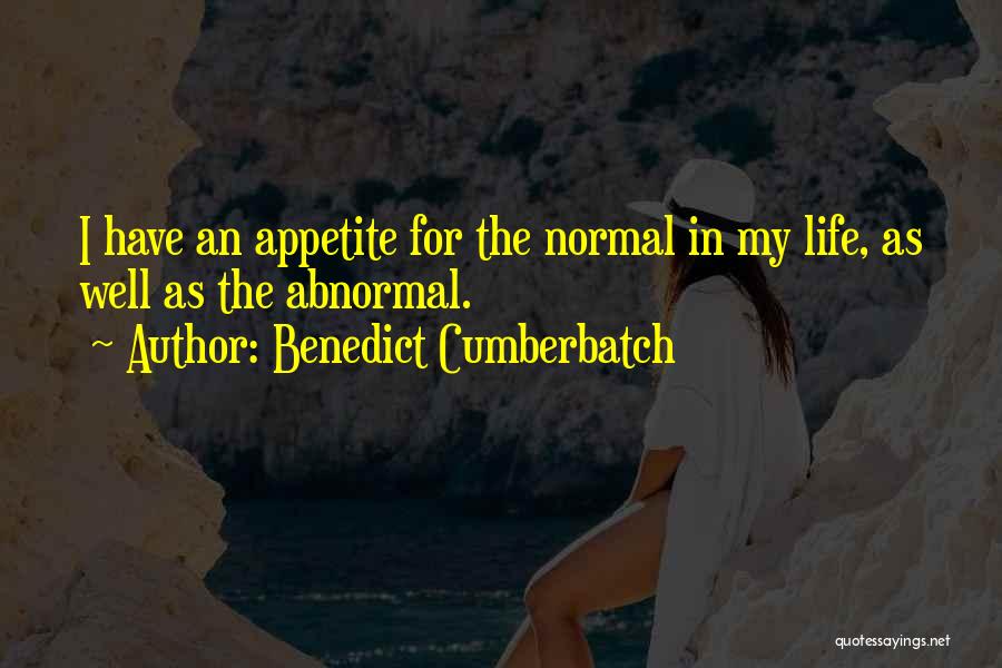 Benedict Cumberbatch Quotes: I Have An Appetite For The Normal In My Life, As Well As The Abnormal.