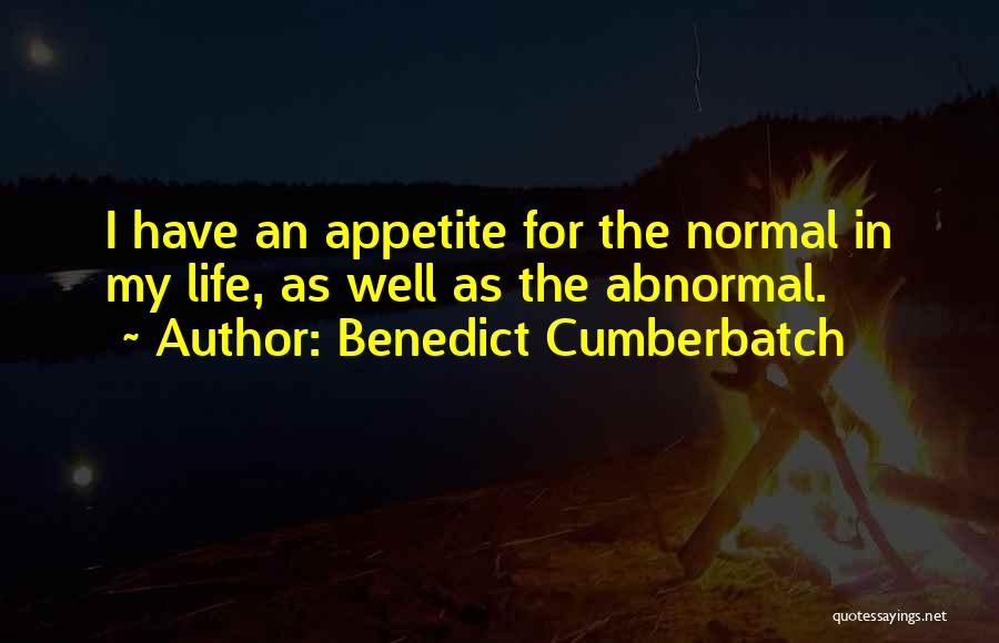 Benedict Cumberbatch Quotes: I Have An Appetite For The Normal In My Life, As Well As The Abnormal.