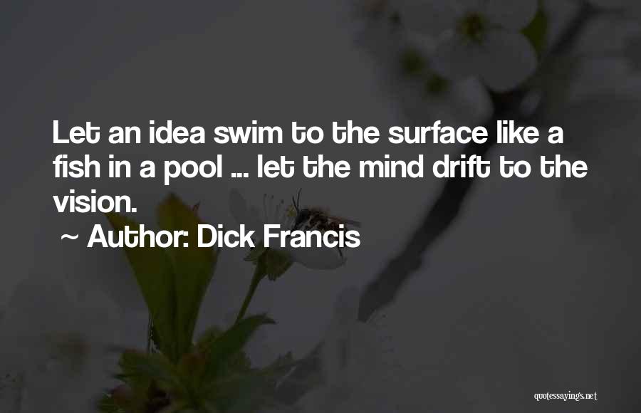 Dick Francis Quotes: Let An Idea Swim To The Surface Like A Fish In A Pool ... Let The Mind Drift To The