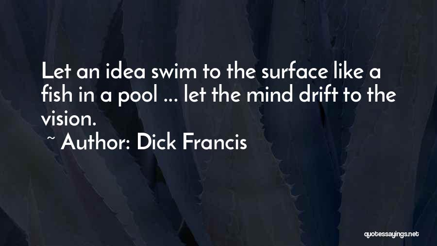 Dick Francis Quotes: Let An Idea Swim To The Surface Like A Fish In A Pool ... Let The Mind Drift To The