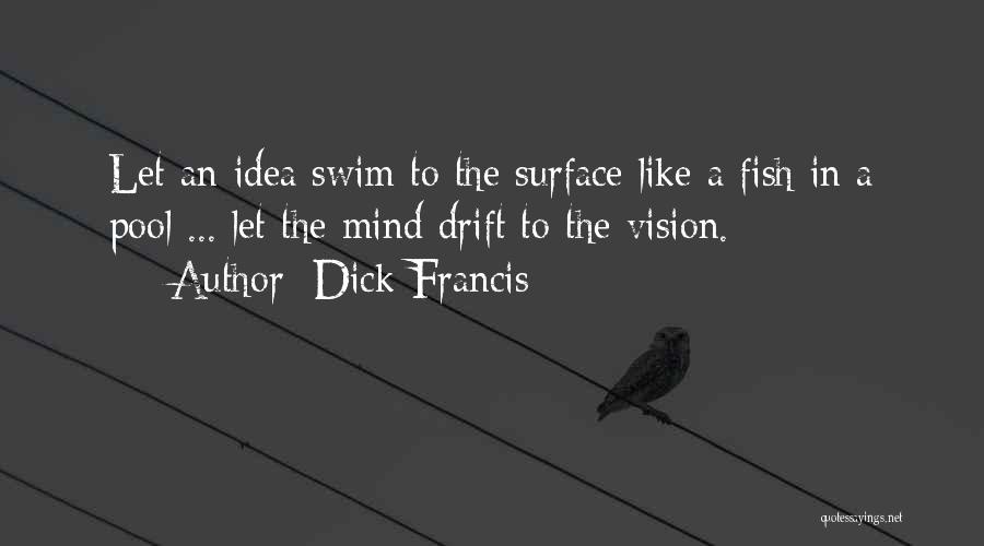 Dick Francis Quotes: Let An Idea Swim To The Surface Like A Fish In A Pool ... Let The Mind Drift To The