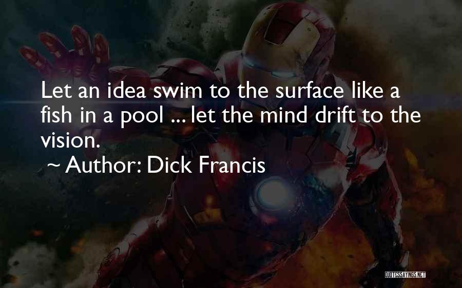 Dick Francis Quotes: Let An Idea Swim To The Surface Like A Fish In A Pool ... Let The Mind Drift To The