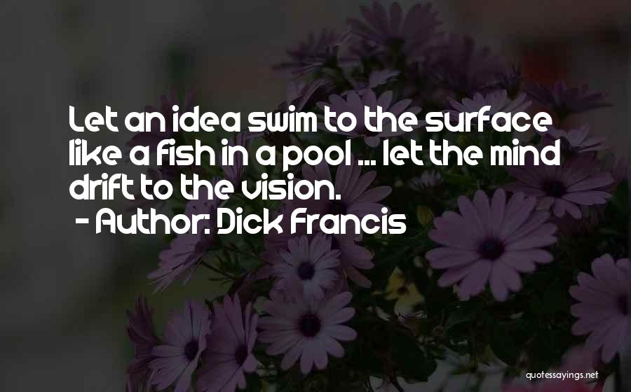 Dick Francis Quotes: Let An Idea Swim To The Surface Like A Fish In A Pool ... Let The Mind Drift To The