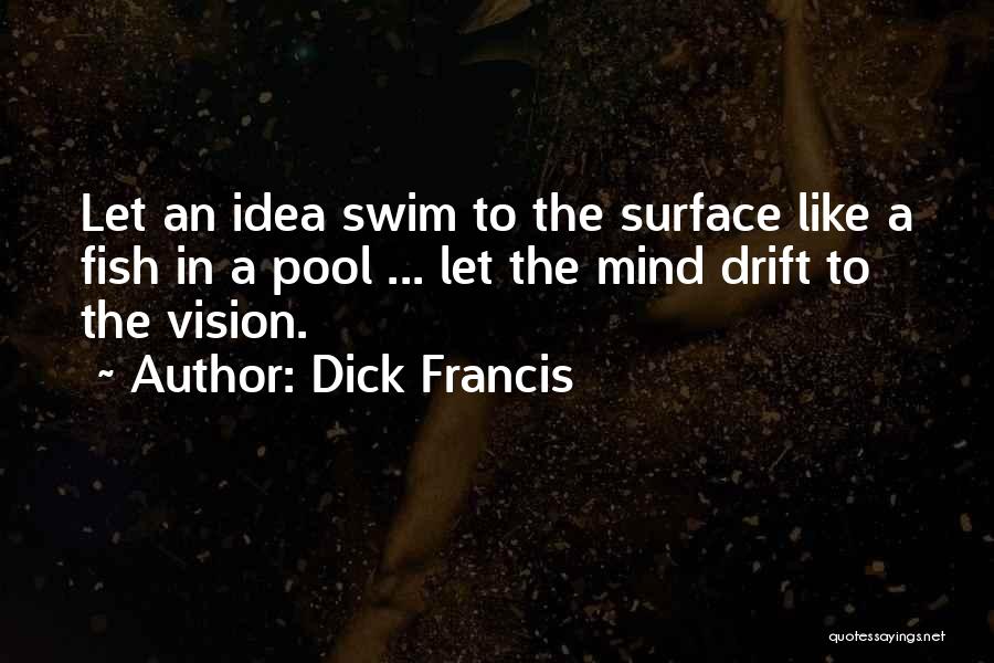 Dick Francis Quotes: Let An Idea Swim To The Surface Like A Fish In A Pool ... Let The Mind Drift To The