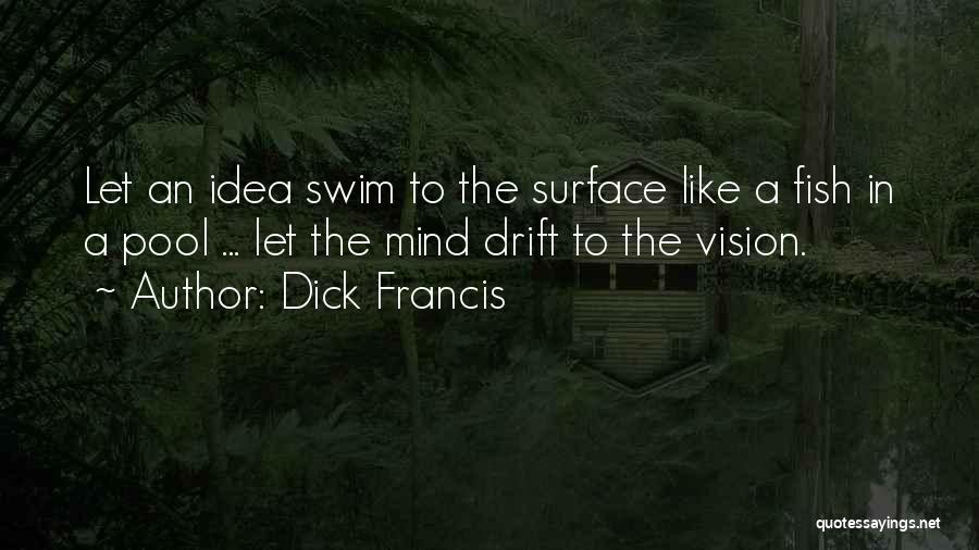 Dick Francis Quotes: Let An Idea Swim To The Surface Like A Fish In A Pool ... Let The Mind Drift To The