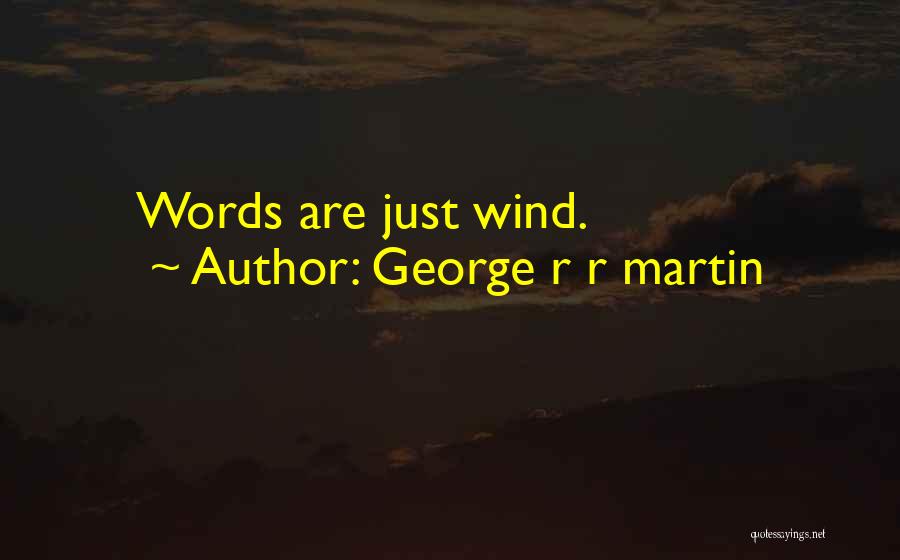 George R R Martin Quotes: Words Are Just Wind.