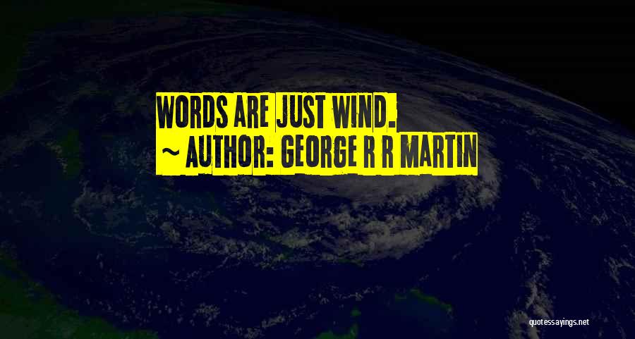 George R R Martin Quotes: Words Are Just Wind.