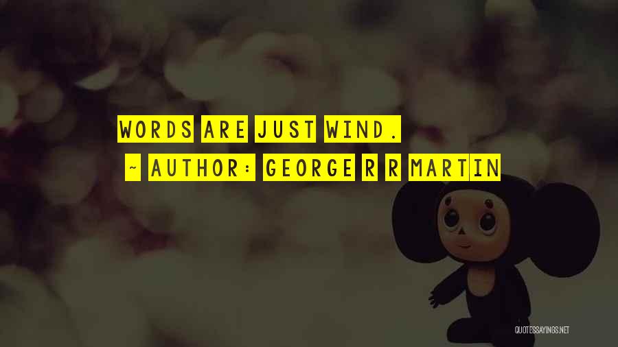 George R R Martin Quotes: Words Are Just Wind.