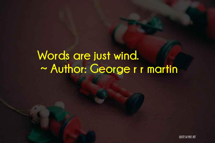 George R R Martin Quotes: Words Are Just Wind.