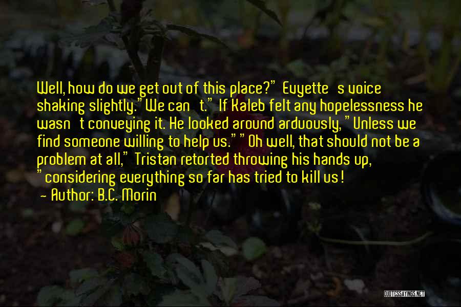 B.C. Morin Quotes: Well, How Do We Get Out Of This Place? Evyette's Voice Shaking Slightly.we Can't. If Kaleb Felt Any Hopelessness He