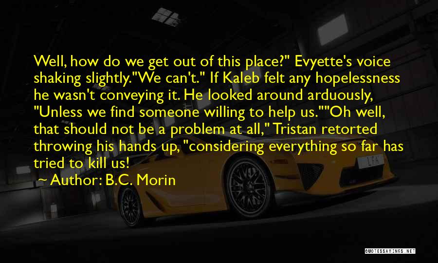B.C. Morin Quotes: Well, How Do We Get Out Of This Place? Evyette's Voice Shaking Slightly.we Can't. If Kaleb Felt Any Hopelessness He