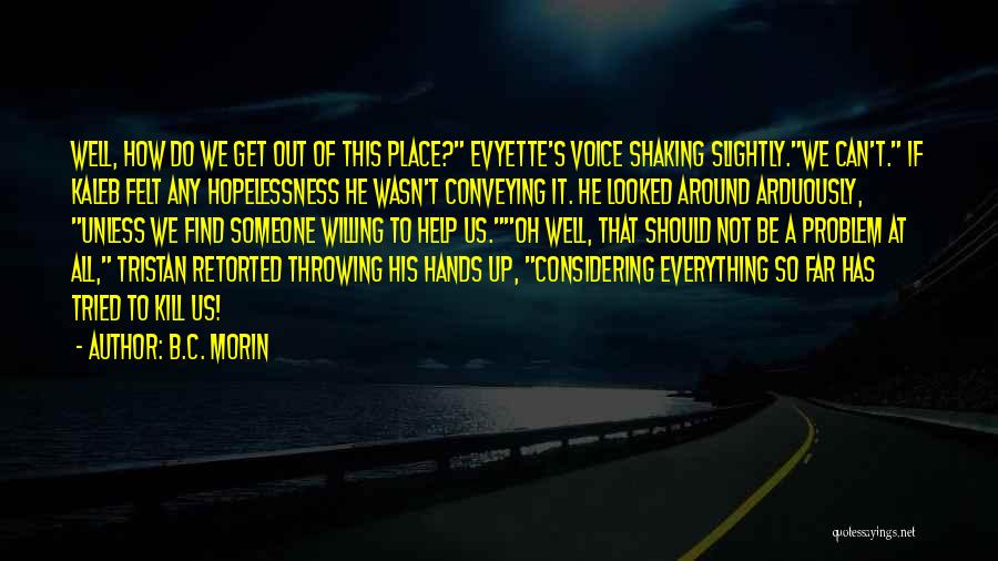 B.C. Morin Quotes: Well, How Do We Get Out Of This Place? Evyette's Voice Shaking Slightly.we Can't. If Kaleb Felt Any Hopelessness He