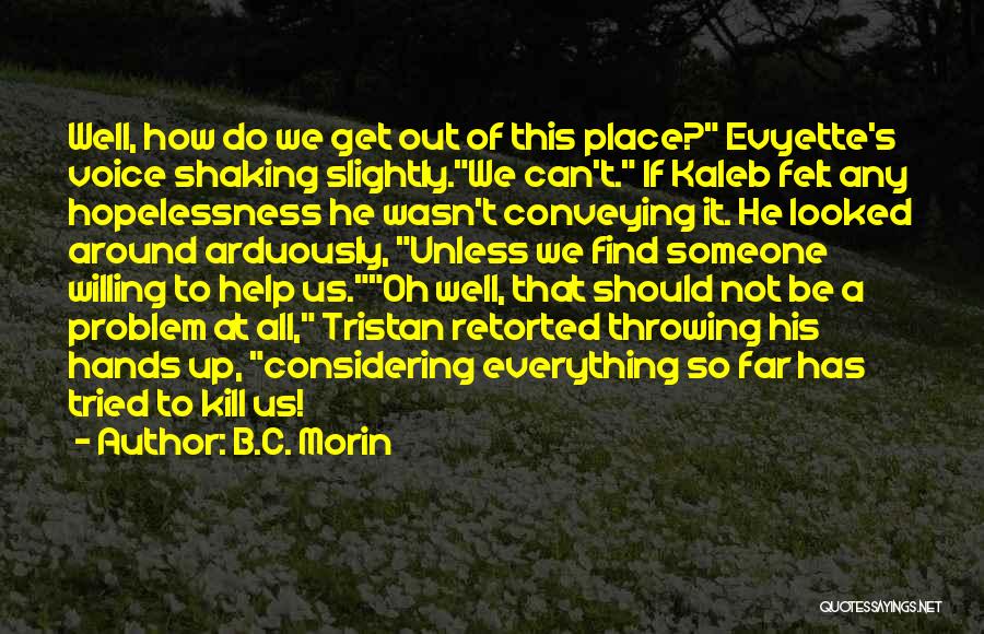 B.C. Morin Quotes: Well, How Do We Get Out Of This Place? Evyette's Voice Shaking Slightly.we Can't. If Kaleb Felt Any Hopelessness He