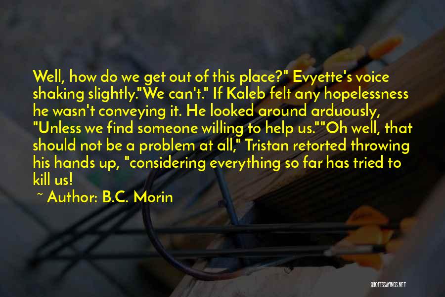 B.C. Morin Quotes: Well, How Do We Get Out Of This Place? Evyette's Voice Shaking Slightly.we Can't. If Kaleb Felt Any Hopelessness He