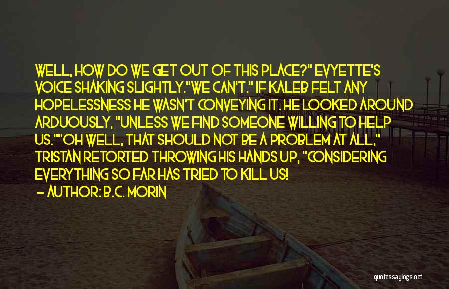 B.C. Morin Quotes: Well, How Do We Get Out Of This Place? Evyette's Voice Shaking Slightly.we Can't. If Kaleb Felt Any Hopelessness He
