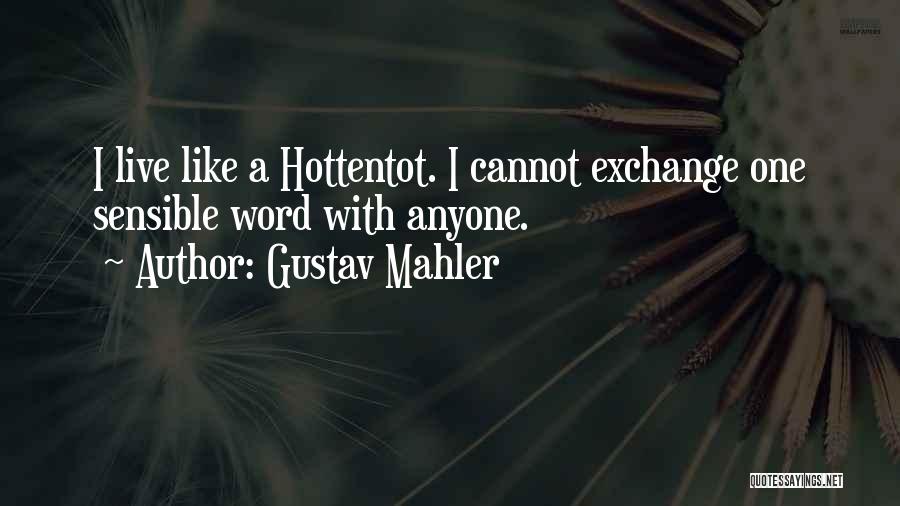 Gustav Mahler Quotes: I Live Like A Hottentot. I Cannot Exchange One Sensible Word With Anyone.