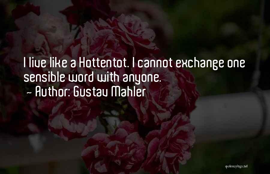 Gustav Mahler Quotes: I Live Like A Hottentot. I Cannot Exchange One Sensible Word With Anyone.