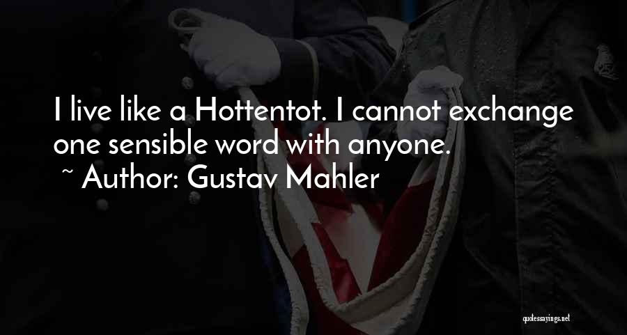 Gustav Mahler Quotes: I Live Like A Hottentot. I Cannot Exchange One Sensible Word With Anyone.