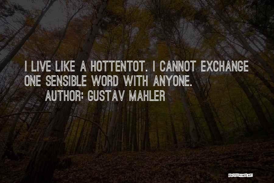 Gustav Mahler Quotes: I Live Like A Hottentot. I Cannot Exchange One Sensible Word With Anyone.