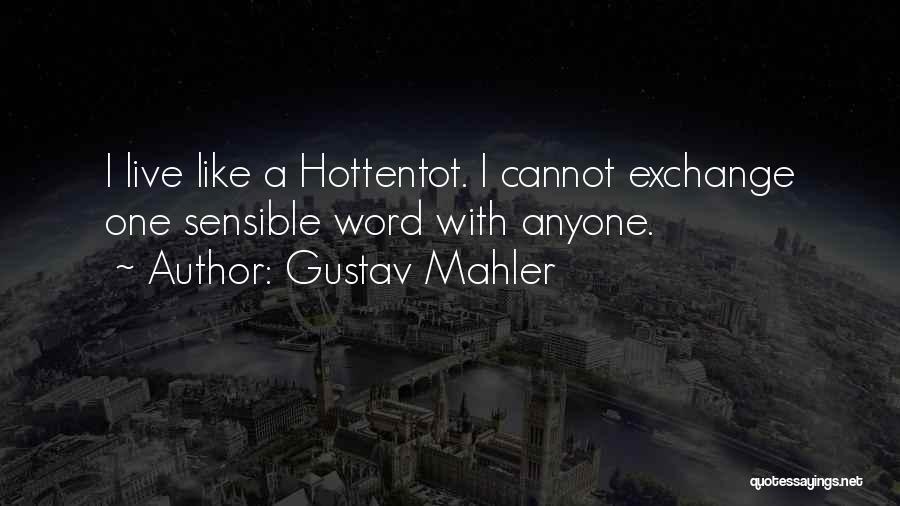 Gustav Mahler Quotes: I Live Like A Hottentot. I Cannot Exchange One Sensible Word With Anyone.