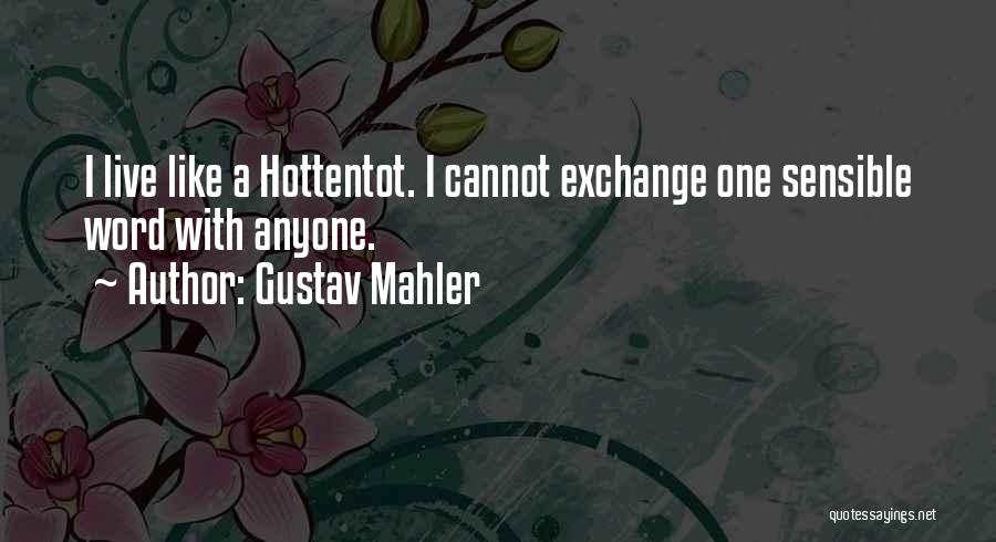 Gustav Mahler Quotes: I Live Like A Hottentot. I Cannot Exchange One Sensible Word With Anyone.