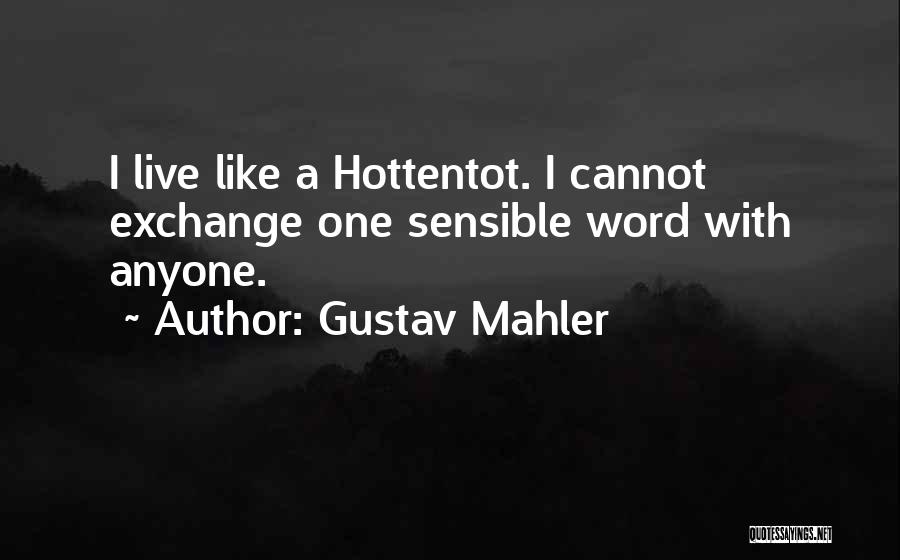 Gustav Mahler Quotes: I Live Like A Hottentot. I Cannot Exchange One Sensible Word With Anyone.