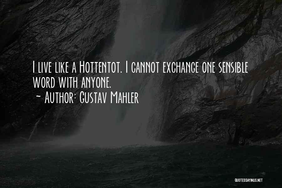 Gustav Mahler Quotes: I Live Like A Hottentot. I Cannot Exchange One Sensible Word With Anyone.