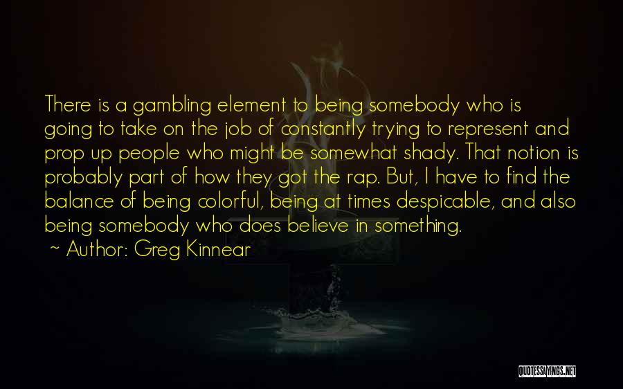 Greg Kinnear Quotes: There Is A Gambling Element To Being Somebody Who Is Going To Take On The Job Of Constantly Trying To