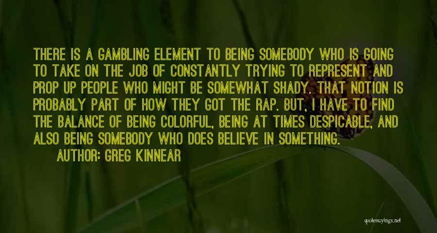 Greg Kinnear Quotes: There Is A Gambling Element To Being Somebody Who Is Going To Take On The Job Of Constantly Trying To