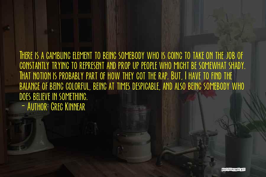 Greg Kinnear Quotes: There Is A Gambling Element To Being Somebody Who Is Going To Take On The Job Of Constantly Trying To