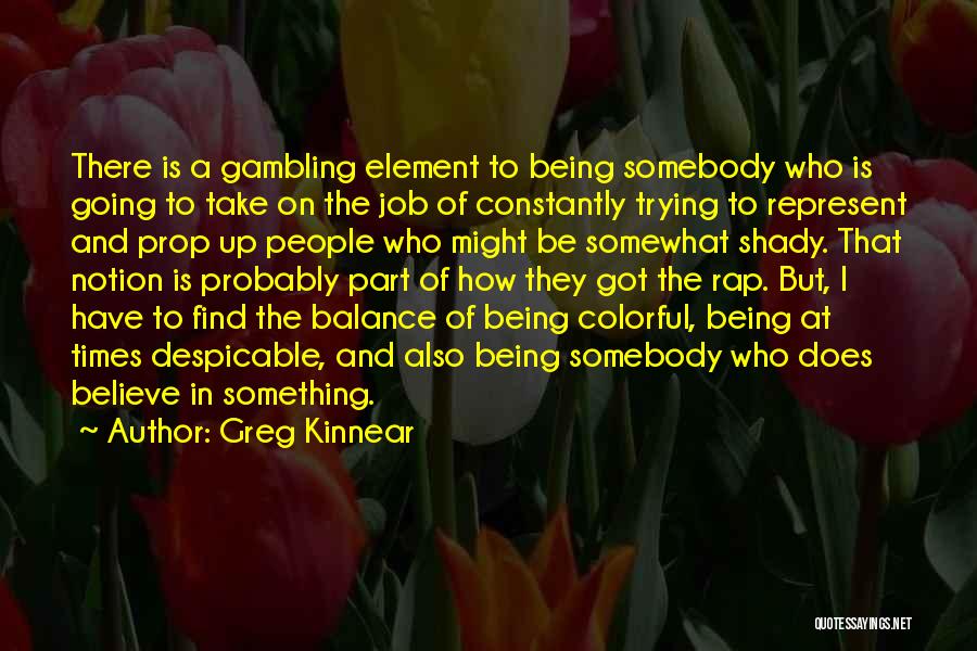 Greg Kinnear Quotes: There Is A Gambling Element To Being Somebody Who Is Going To Take On The Job Of Constantly Trying To