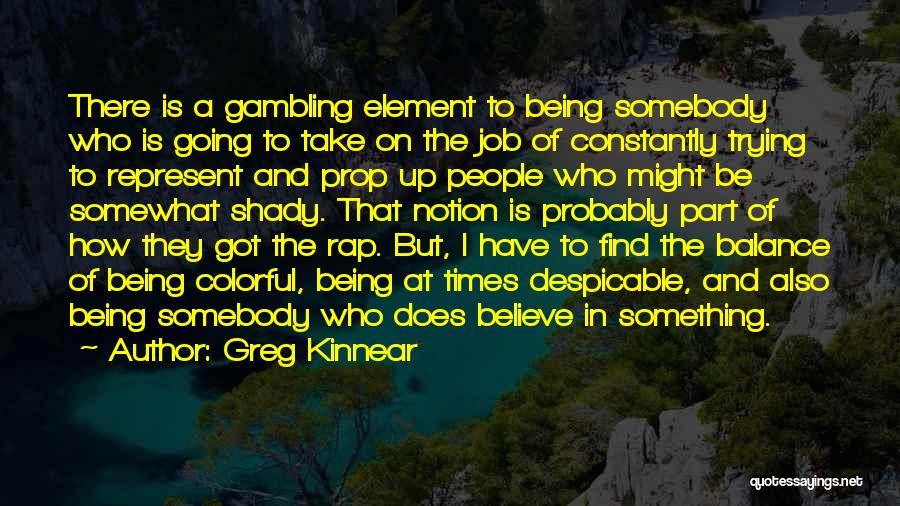 Greg Kinnear Quotes: There Is A Gambling Element To Being Somebody Who Is Going To Take On The Job Of Constantly Trying To