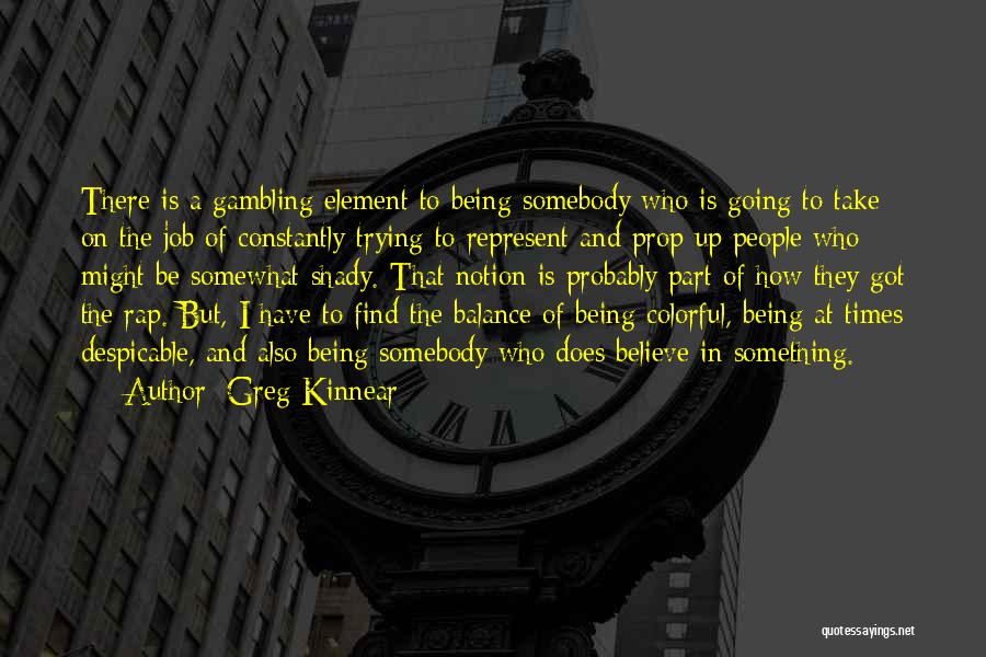 Greg Kinnear Quotes: There Is A Gambling Element To Being Somebody Who Is Going To Take On The Job Of Constantly Trying To