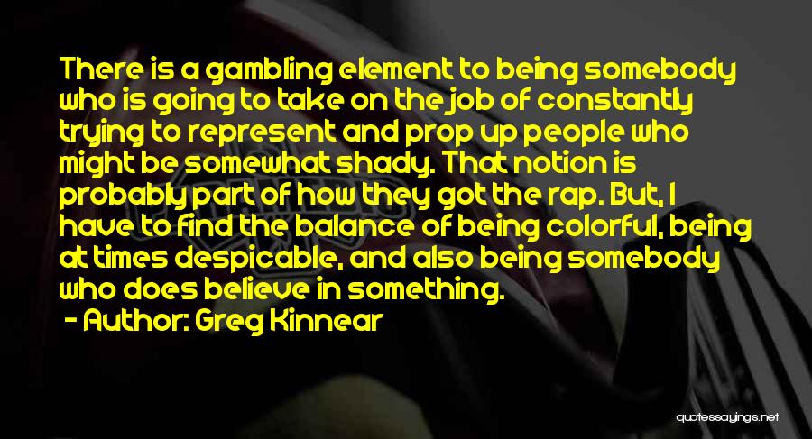 Greg Kinnear Quotes: There Is A Gambling Element To Being Somebody Who Is Going To Take On The Job Of Constantly Trying To