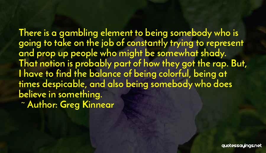 Greg Kinnear Quotes: There Is A Gambling Element To Being Somebody Who Is Going To Take On The Job Of Constantly Trying To