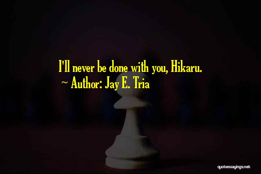 Jay E. Tria Quotes: I'll Never Be Done With You, Hikaru.
