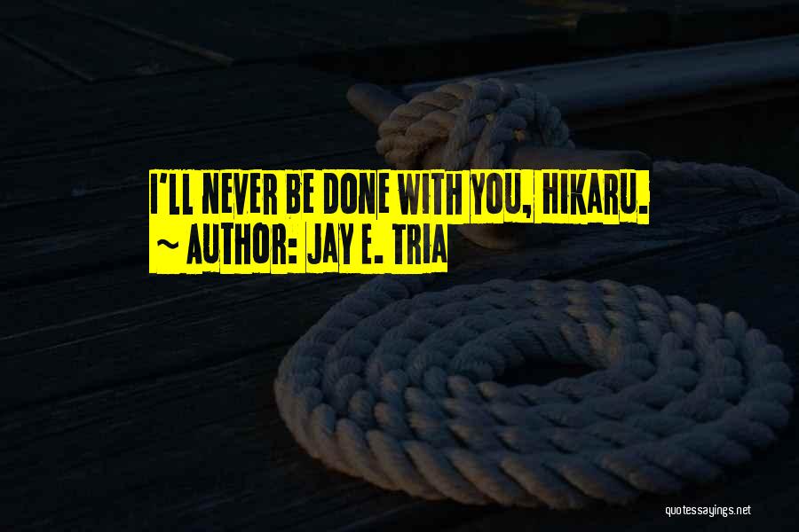 Jay E. Tria Quotes: I'll Never Be Done With You, Hikaru.