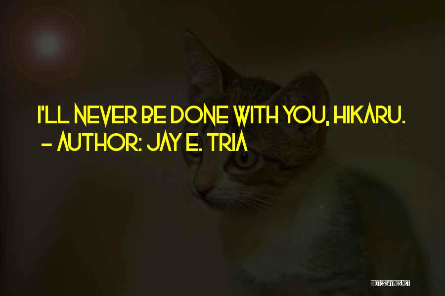 Jay E. Tria Quotes: I'll Never Be Done With You, Hikaru.