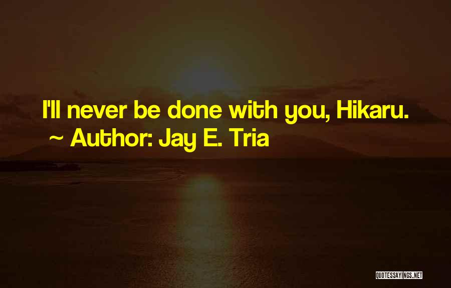 Jay E. Tria Quotes: I'll Never Be Done With You, Hikaru.