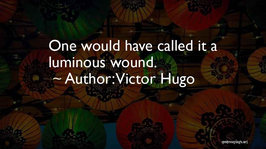 Victor Hugo Quotes: One Would Have Called It A Luminous Wound.