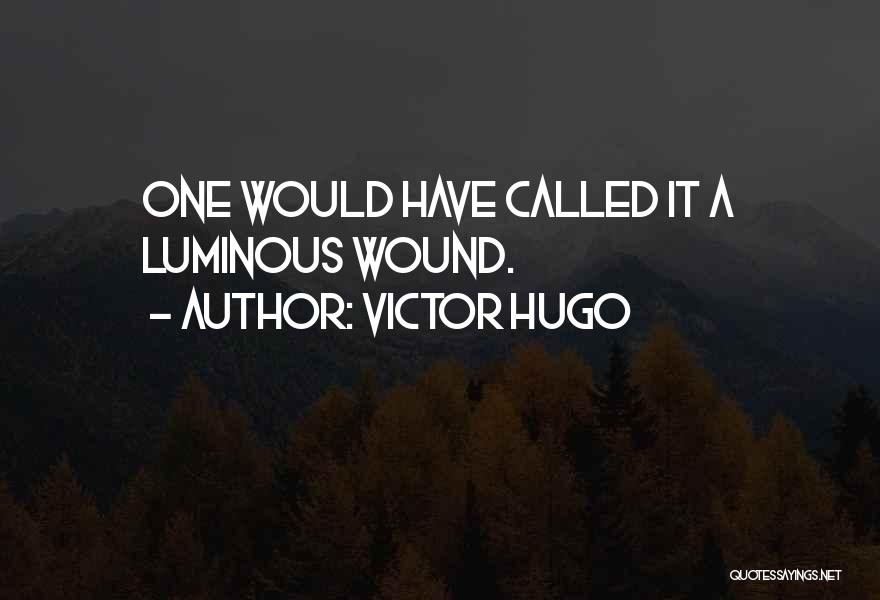 Victor Hugo Quotes: One Would Have Called It A Luminous Wound.