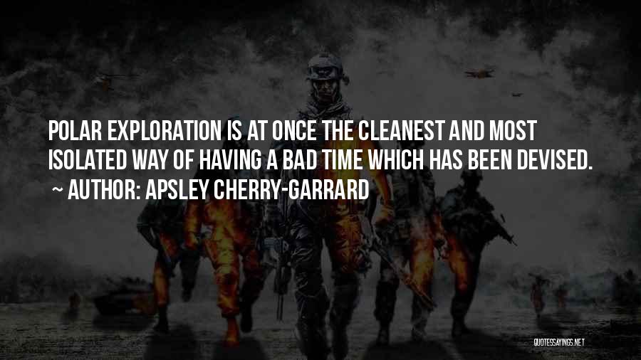 Apsley Cherry-Garrard Quotes: Polar Exploration Is At Once The Cleanest And Most Isolated Way Of Having A Bad Time Which Has Been Devised.