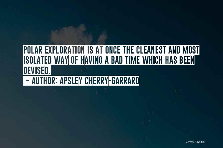 Apsley Cherry-Garrard Quotes: Polar Exploration Is At Once The Cleanest And Most Isolated Way Of Having A Bad Time Which Has Been Devised.