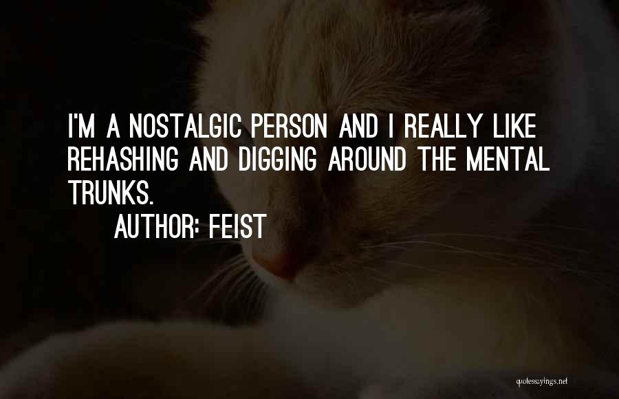 Feist Quotes: I'm A Nostalgic Person And I Really Like Rehashing And Digging Around The Mental Trunks.